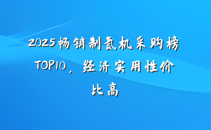 2025畅销制氮机采购榜TOP10,经济实用性价比高