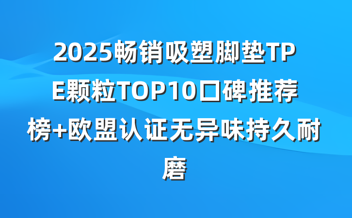 2025畅销吸塑脚垫TPE颗粒TOP10口碑推荐榜 欧盟认证无异味持久耐磨