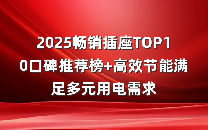 2025畅销插座TOP10口碑推荐榜 高效节能满足多元用电需求