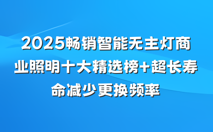 2025畅销智能无主灯商业照明十大精选榜 超长寿命减少更换频率