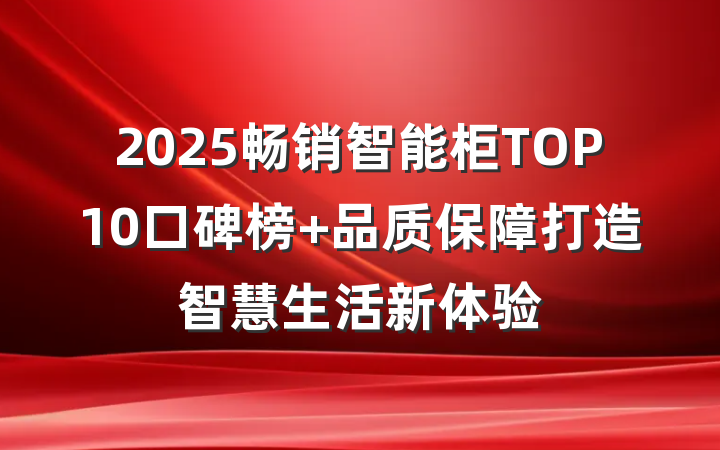 2025畅销智能柜TOP10口碑榜 品质保障打造智慧生活新体验