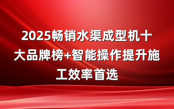 2025畅销水渠成型机十大品牌榜 智能操作提升施工效率首选