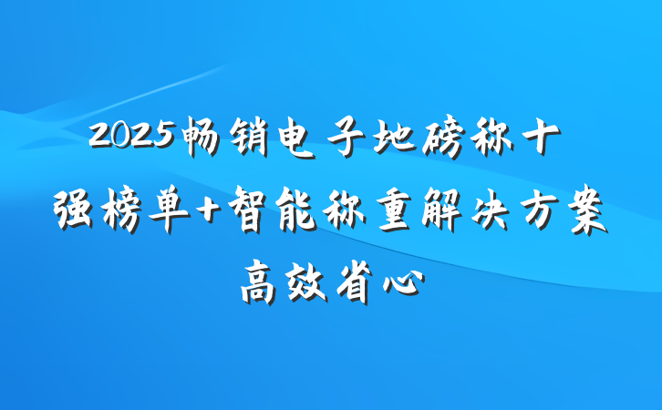 2025畅销电子地磅称十强榜单 智能称重解决方案高效省心