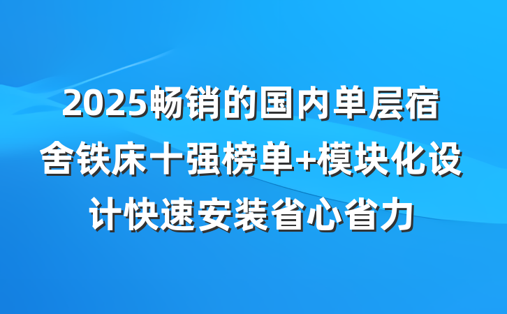 2025畅销的国内单层宿舍铁床十强榜单 模块化设计快速安装省心省力