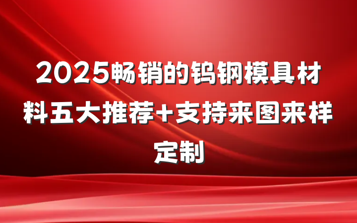2025畅销的钨钢模具材料五大推荐 支持来图来样定制