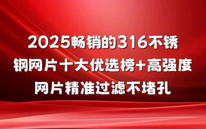 2025畅销的316不锈钢网片十大优选榜 高强度网片精准过滤不堵孔