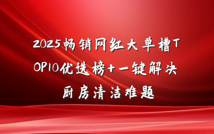 2025畅销网红大单槽TOP10优选榜 一键解决厨房清洁难题