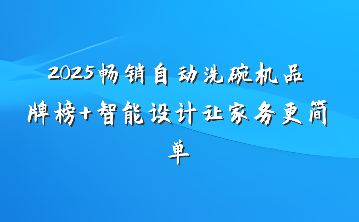 2025畅销自动洗碗机品牌榜 智能设计让家务更简单