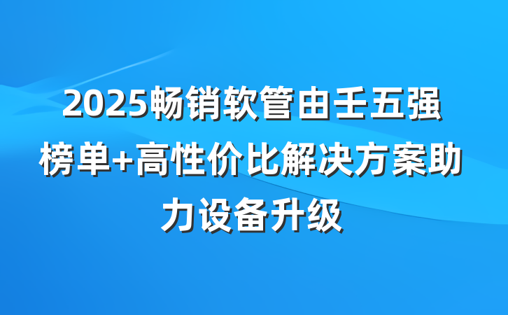 2025畅销软管由壬五强榜单 高性价比解决方案助力设备升级