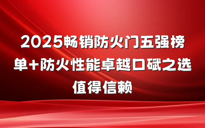 2025畅销防火门五强榜单 防火性能卓越口碑之选值得信赖