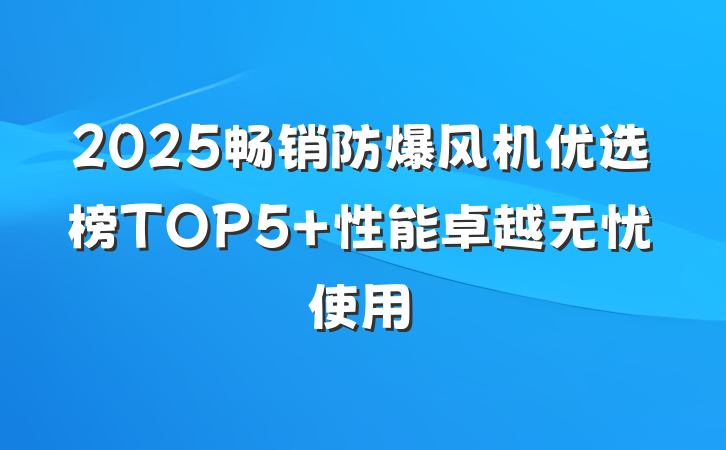 2025畅销防爆风机优选榜TOP5 性能卓越无忧使用