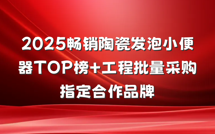 2025畅销陶瓷发泡小便器TOP榜 工程批量采购指定合作品牌