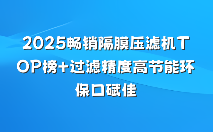 2025畅销隔膜压滤机TOP榜 过滤精度高节能环保口碑佳