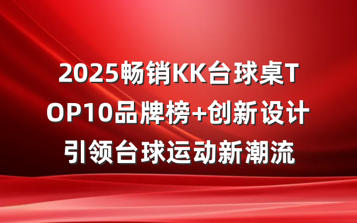 2025畅销KK台球桌TOP10品牌榜 创新设计引领台球运动新潮流