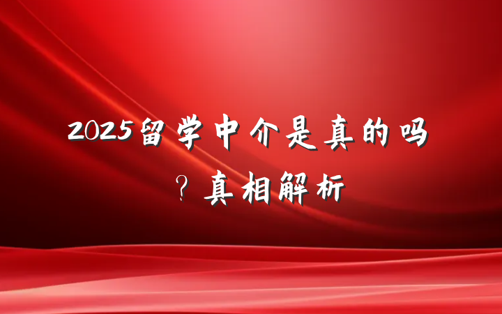2025留学中介是真的吗?真相解析