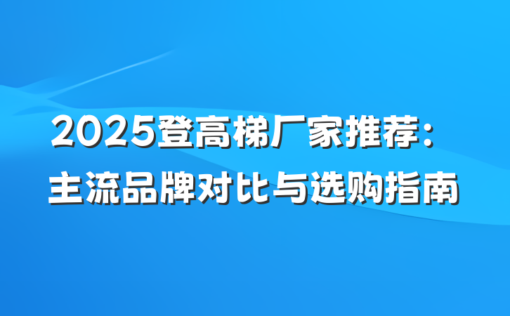 2025登高梯厂家推荐:主流品牌对比与选购指南