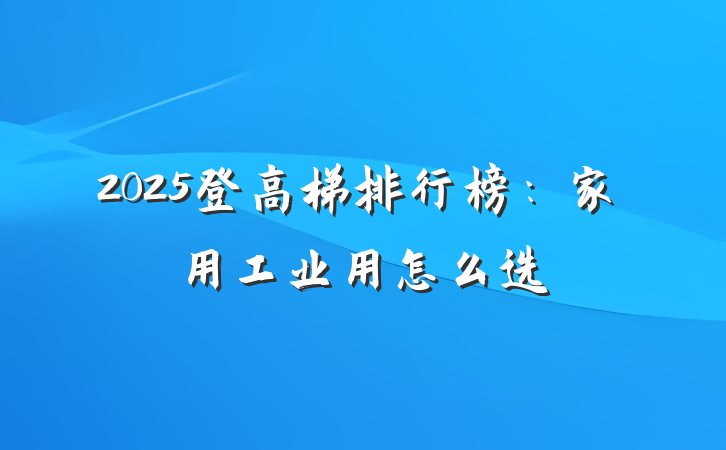 2025登高梯排行榜:家用工业用怎么选