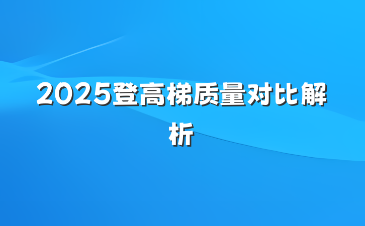 2025登高梯质量对比解析