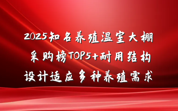 2025知名养殖温室大棚采购榜TOP5 耐用结构设计适应多种养殖需求