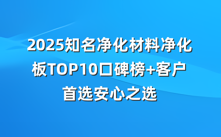 2025知名净化材料净化板TOP10口碑榜 客户首选安心之选