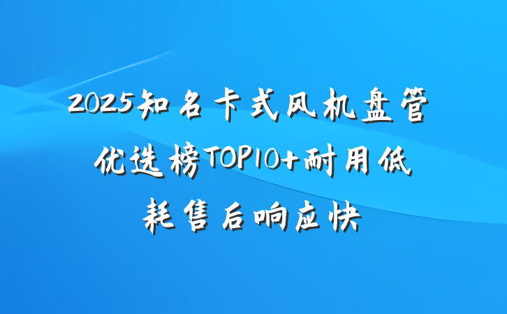 2025知名卡式风机盘管优选榜TOP10 耐用低耗售后响应快