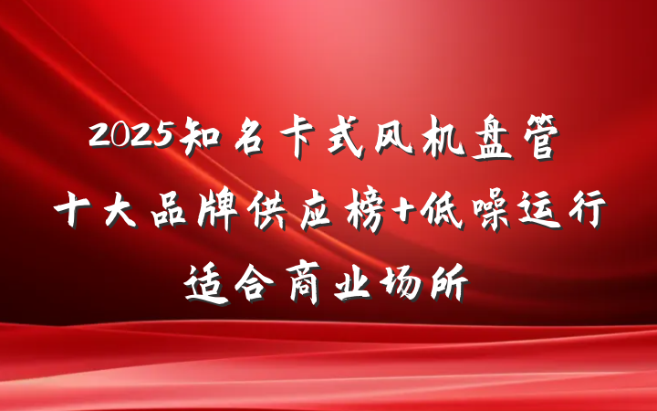 2025知名卡式风机盘管十大品牌供应榜 低噪运行适合商业场所