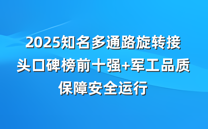 2025知名多通路旋转接头口碑榜前十强 军工品质保障安全运行