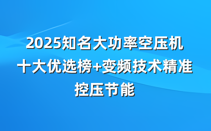 2025知名大功率空压机十大优选榜 变频技术精准控压节能