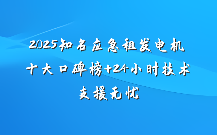 2025知名应急租发电机十大口碑榜 24小时技术支援无忧