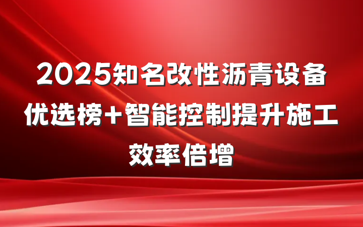 2025知名改性沥青设备优选榜 智能控制提升施工效率倍增