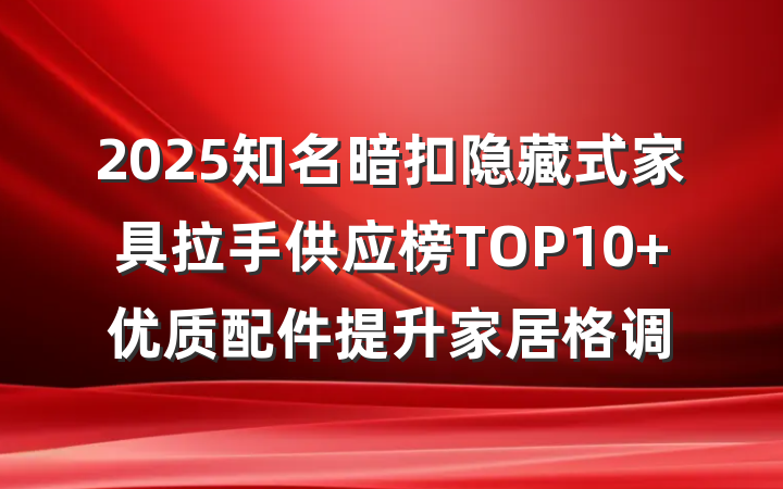 2025知名暗扣隐藏式家具拉手供应榜TOP10 优质配件提升家居格调