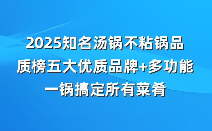 2025知名汤锅不粘锅品质榜五大优质品牌 多功能一锅搞定所有菜肴