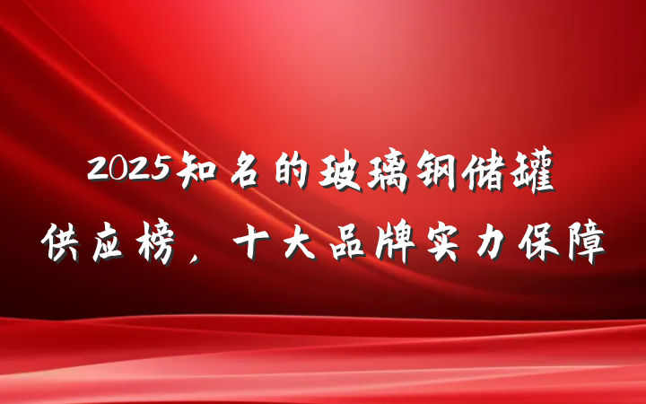 2025知名的玻璃钢储罐供应榜,十大品牌实力保障