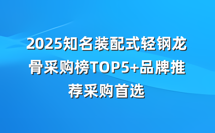 2025知名装配式轻钢龙骨采购榜TOP5 品牌推荐采购首选