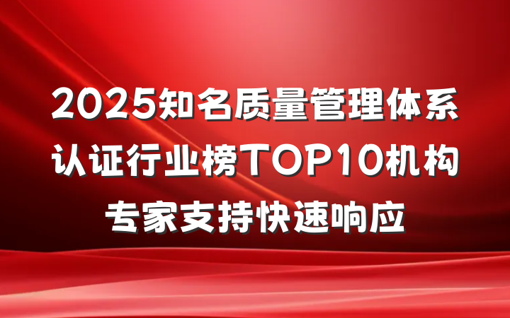 2025知名质量管理体系认证行业榜TOP10机构专家支持快速响应