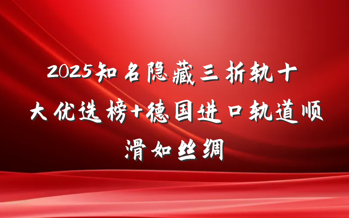2025知名隐藏三折轨十大优选榜 德国进口轨道顺滑如丝绸