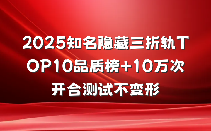 2025知名隐藏三折轨TOP10品质榜 10万次开合测试不变形