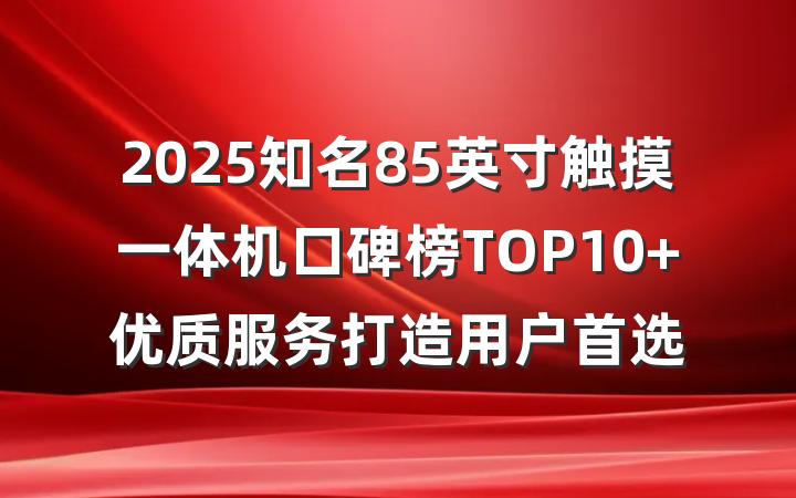 2025知名85英寸触摸一体机口碑榜TOP10 优质服务打造用户首选