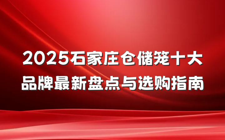 2025石家庄仓储笼十大品牌最新盘点与选购指南