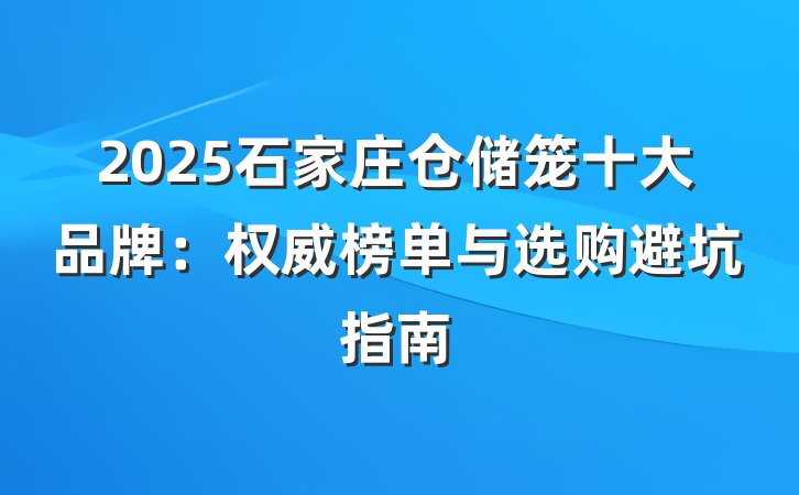 2025石家庄仓储笼十大品牌：权威榜单与选购避坑指南