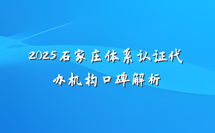 2025石家庄体系认证代办机构口碑解析