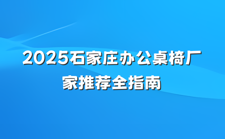 2025石家庄办公桌椅厂家推荐全指南