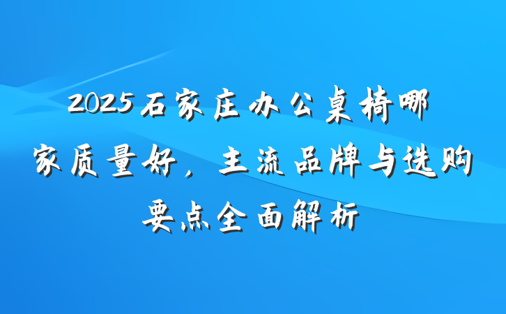 2025石家庄办公桌椅哪家质量好,主流品牌与选购要点全面解析