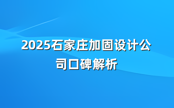 2025石家庄加固设计公司口碑解析