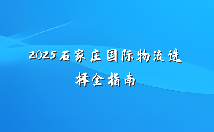 2025石家庄国际物流选择全指南