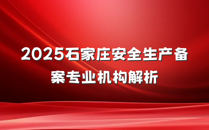 2025石家庄安全生产备案专业机构解析