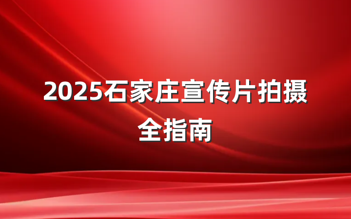 2025石家庄宣传片拍摄全指南