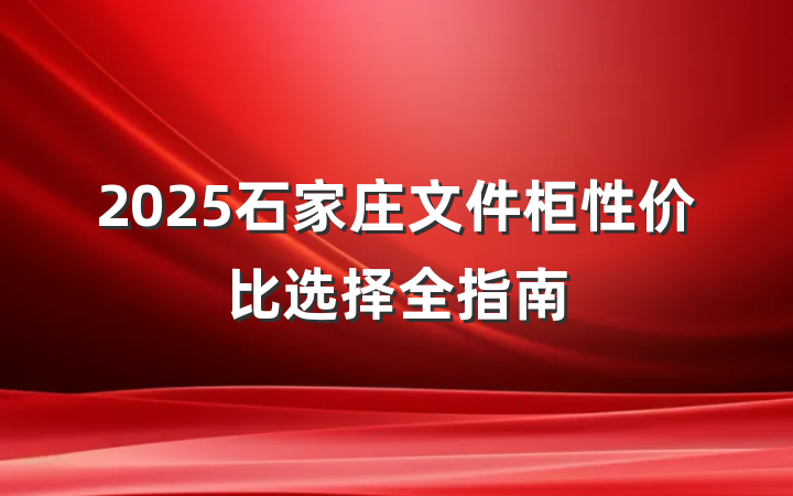2025石家庄文件柜性价比选择全指南