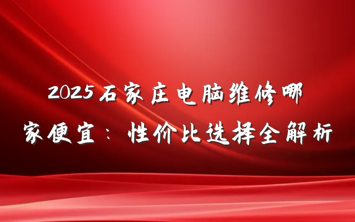 2025石家庄电脑维修哪家便宜：性价比选择全解析