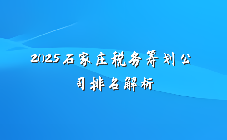 2025石家庄税务筹划公司排名解析